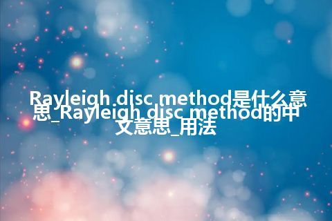 Rayleigh disc method是什么意思_Rayleigh disc method的中文意思_用法