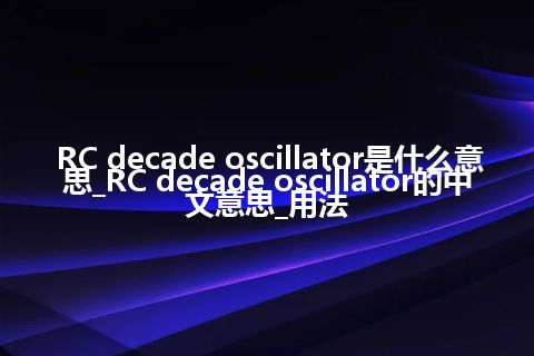 RC decade oscillator是什么意思_RC decade oscillator的中文意思_用法