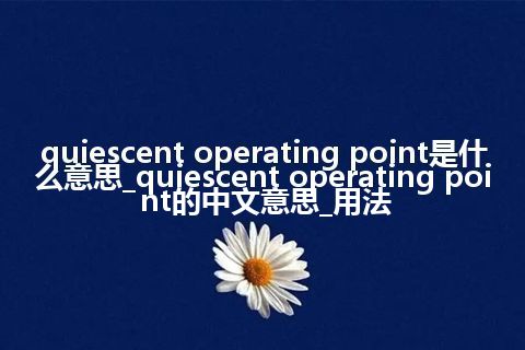 quiescent operating point是什么意思_quiescent operating point的中文意思_用法