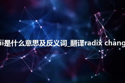 radix changii是什么意思及反义词_翻译radix changii的意思_用法