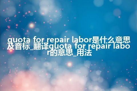 quota for repair labor是什么意思及音标_翻译quota for repair labor的意思_用法