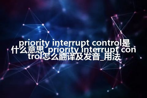 priority interrupt control是什么意思_priority interrupt control怎么翻译及发音_用法