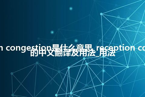 reception congestion是什么意思_reception congestion的中文翻译及用法_用法