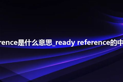 ready reference是什么意思_ready reference的中文意思_用法