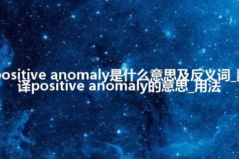 positive anomaly是什么意思及反义词_翻译positive anomaly的意思_用法