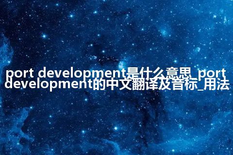 port development是什么意思_port development的中文翻译及音标_用法
