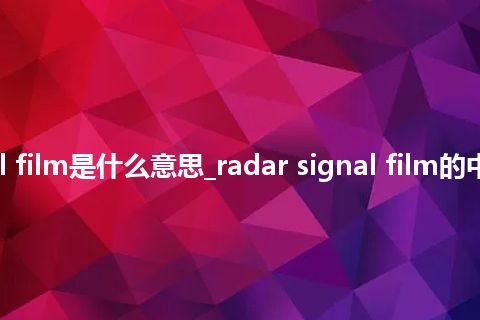 radar signal film是什么意思_radar signal film的中文意思_用法