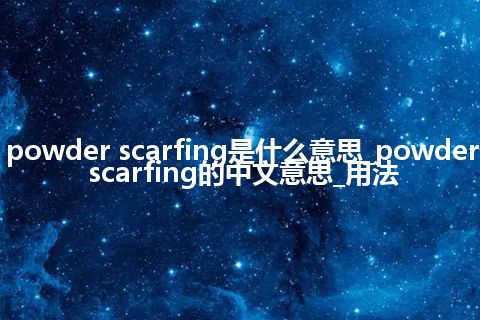 powder scarfing是什么意思_powder scarfing的中文意思_用法