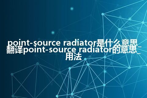 point-source radiator是什么意思_翻译point-source radiator的意思_用法