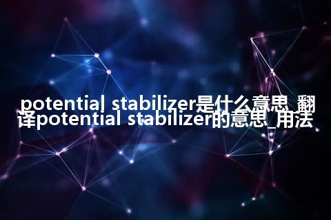 potential stabilizer是什么意思_翻译potential stabilizer的意思_用法