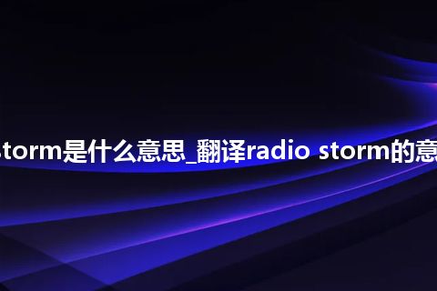 radio storm是什么意思_翻译radio storm的意思_用法