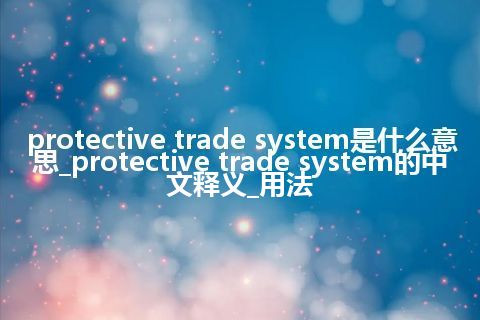 protective trade system是什么意思_protective trade system的中文释义_用法