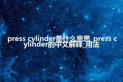 press cylinder是什么意思_press cylinder的中文解释_用法