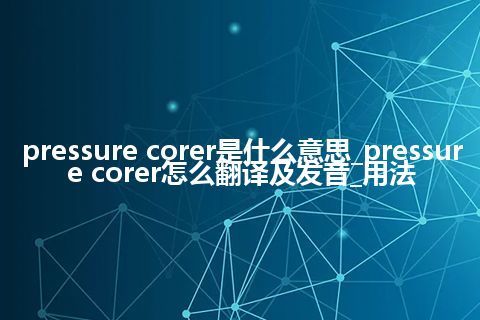 pressure corer是什么意思_pressure corer怎么翻译及发音_用法