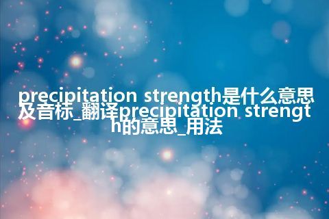 precipitation strength是什么意思及音标_翻译precipitation strength的意思_用法