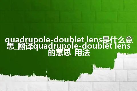 quadrupole-doublet lens是什么意思_翻译quadrupole-doublet lens的意思_用法