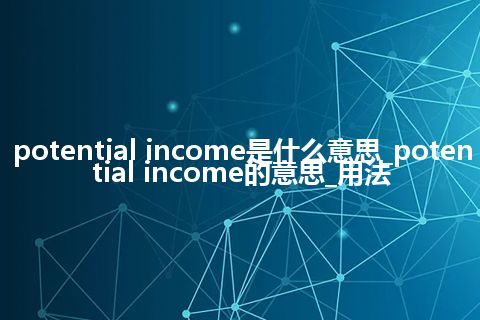 potential income是什么意思_potential income的意思_用法