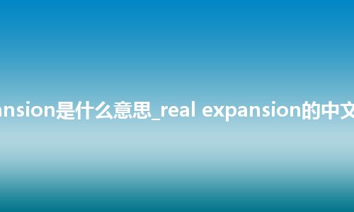 real expansion是什么意思_real expansion的中文解释_用法