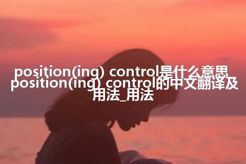 position(ing) control是什么意思_position(ing) control的中文翻译及用法_用法