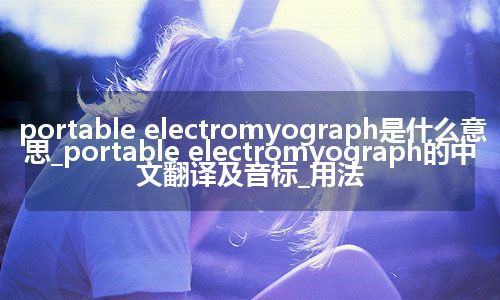 portable electromyograph是什么意思_portable electromyograph的中文翻译及音标_用法