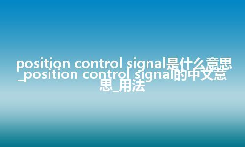 position control signal是什么意思_position control signal的中文意思_用法