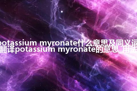 potassium myronate什么意思及同义词_翻译potassium myronate的意思_用法