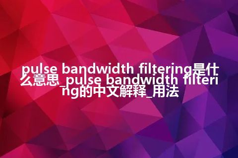 pulse bandwidth filtering是什么意思_pulse bandwidth filtering的中文解释_用法