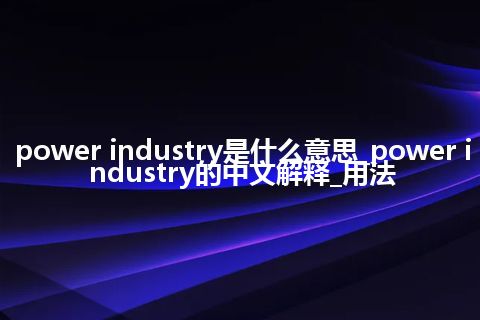 power industry是什么意思_power industry的中文解释_用法