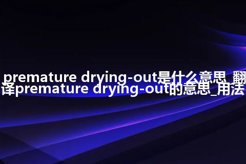 premature drying-out是什么意思_翻译premature drying-out的意思_用法