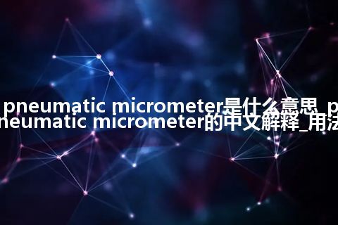 pneumatic micrometer是什么意思_pneumatic micrometer的中文解释_用法