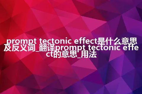 prompt tectonic effect是什么意思及反义词_翻译prompt tectonic effect的意思_用法