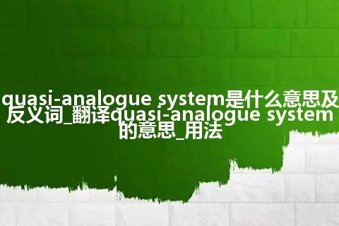 quasi-analogue system是什么意思及反义词_翻译quasi-analogue system的意思_用法