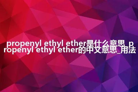propenyl ethyl ether是什么意思_propenyl ethyl ether的中文意思_用法