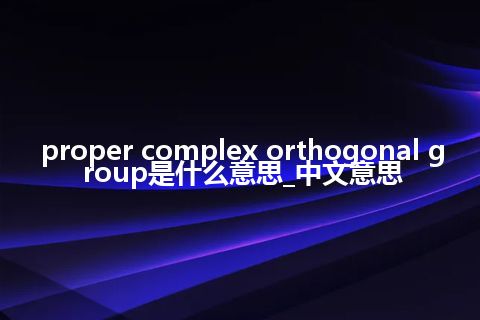 proper complex orthogonal group是什么意思_中文意思