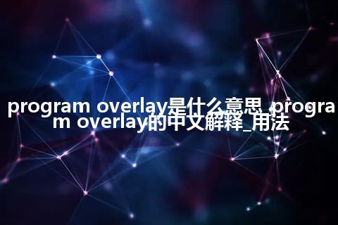 program overlay是什么意思_program overlay的中文解释_用法