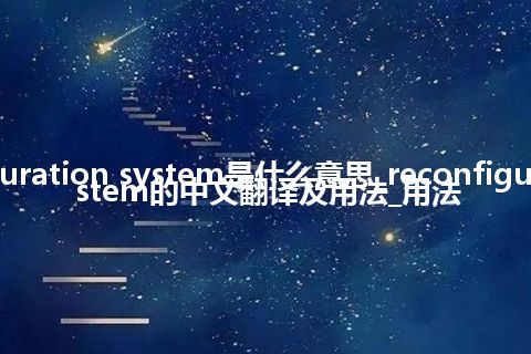 reconfiguration system是什么意思_reconfiguration system的中文翻译及用法_用法