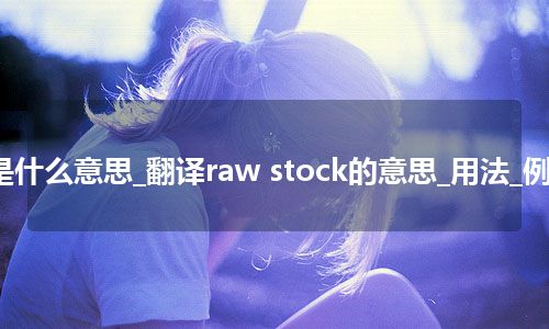 raw stock是什么意思_翻译raw stock的意思_用法_例句_英语短语