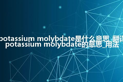 potassium molybdate是什么意思_翻译potassium molybdate的意思_用法