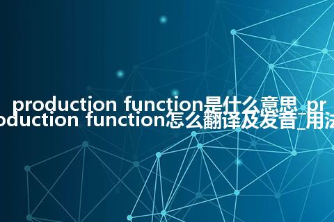 production function是什么意思_production function怎么翻译及发音_用法