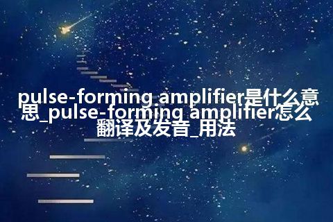 pulse-forming amplifier是什么意思_pulse-forming amplifier怎么翻译及发音_用法