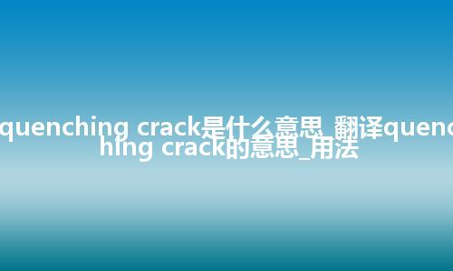 quenching crack是什么意思_翻译quenching crack的意思_用法