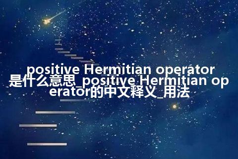positive Hermitian operator是什么意思_positive Hermitian operator的中文释义_用法