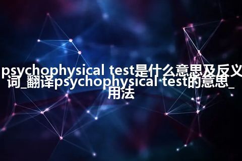psychophysical test是什么意思及反义词_翻译psychophysical test的意思_用法