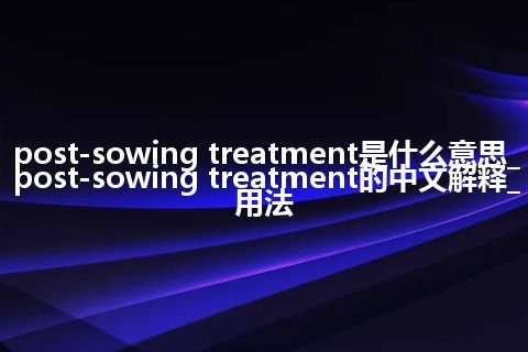 post-sowing treatment是什么意思_post-sowing treatment的中文解释_用法