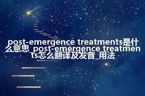 post-emergence treatments是什么意思_post-emergence treatments怎么翻译及发音_用法