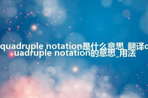 quadruple notation是什么意思_翻译quadruple notation的意思_用法