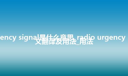 radio urgency signal是什么意思_radio urgency signal的中文翻译及用法_用法