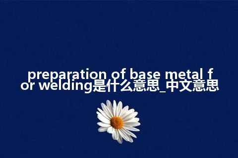 preparation of base metal for welding是什么意思_中文意思