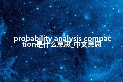 probability analysis compaction是什么意思_中文意思