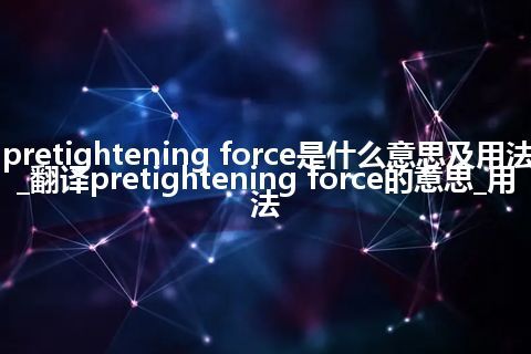 pretightening force是什么意思及用法_翻译pretightening force的意思_用法